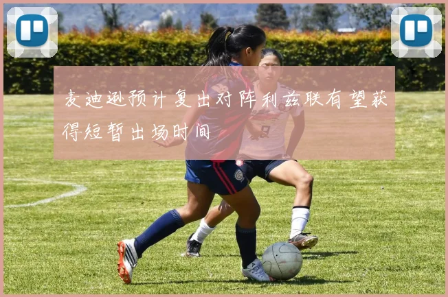 麦迪逊预计复出对阵利兹联有望获得短暂出场时间