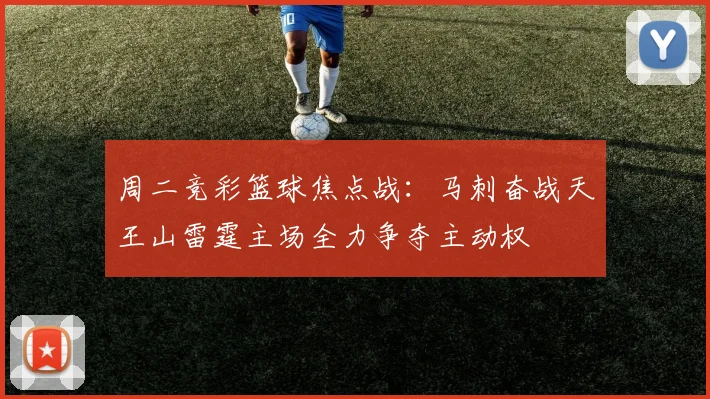 周二竞彩篮球焦点战：马刺奋战天王山雷霆主场全力争夺主动权