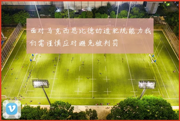 面对马克西恩比德的造犯规能力我们需谨慎应对避免被判罚