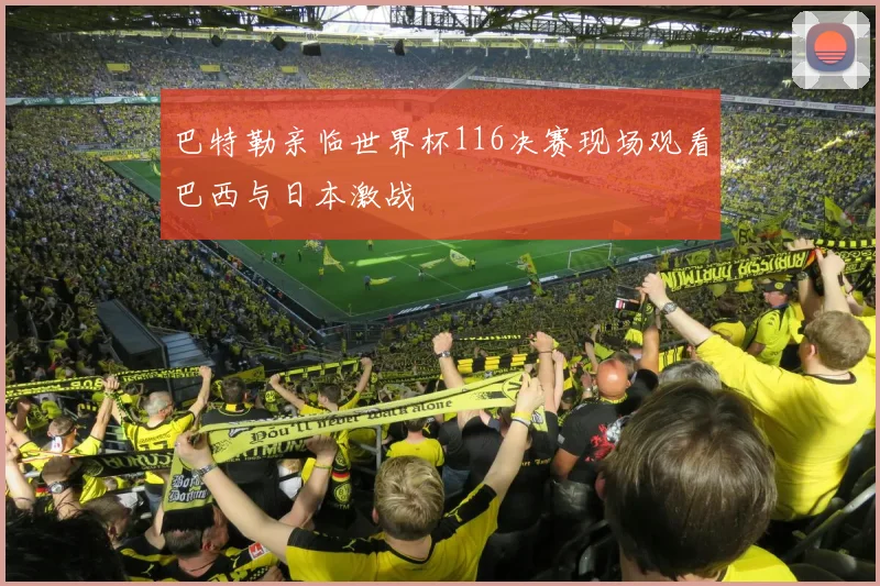 巴特勒亲临世界杯116决赛现场观看巴西与日本激战