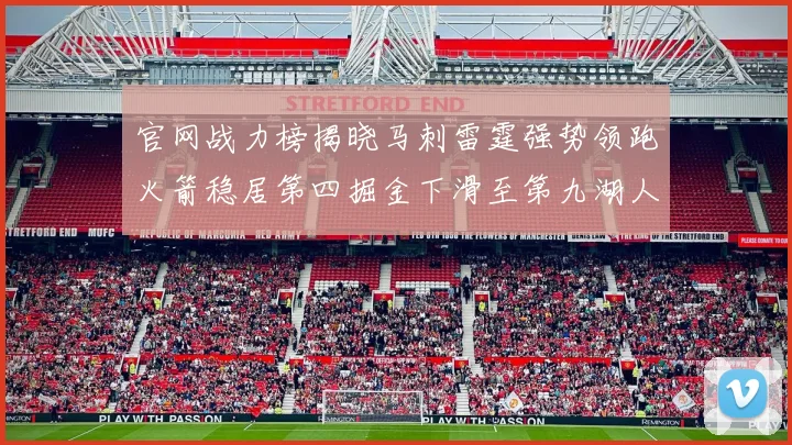 官网战力榜揭晓马刺雷霆强势领跑火箭稳居第四掘金下滑至第九湖人十名勇士十六快船十九