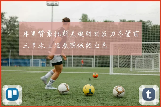 库里赞桑托斯关键时刻发力尽管前三节未上场表现依然出色