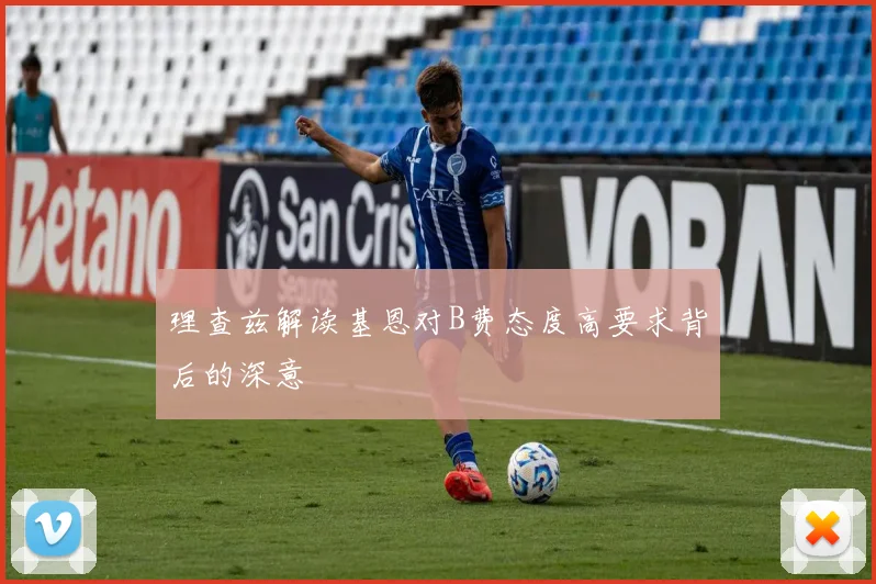 理查兹解读基恩对B费态度高要求背后的深意