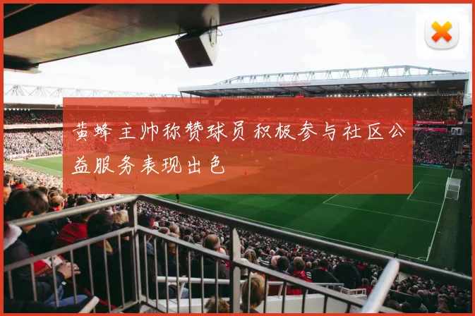 黄蜂主帅称赞球员积极参与社区公益服务表现出色