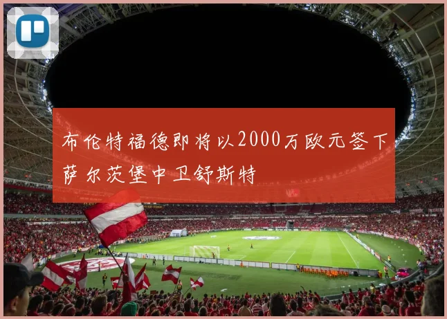 布伦特福德即将以2000万欧元签下萨尔茨堡中卫舒斯特