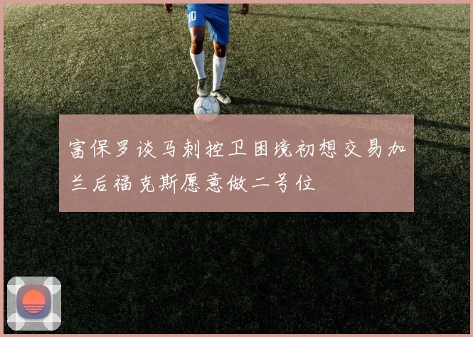 富保罗谈马刺控卫困境初想交易加兰后福克斯愿意做二号位