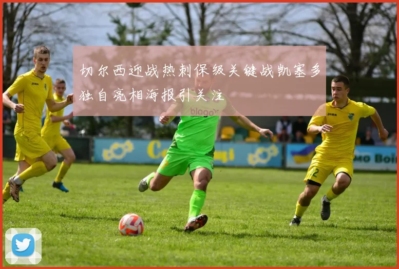 切尔西迎战热刺保级关键战凯塞多独自亮相海报引关注