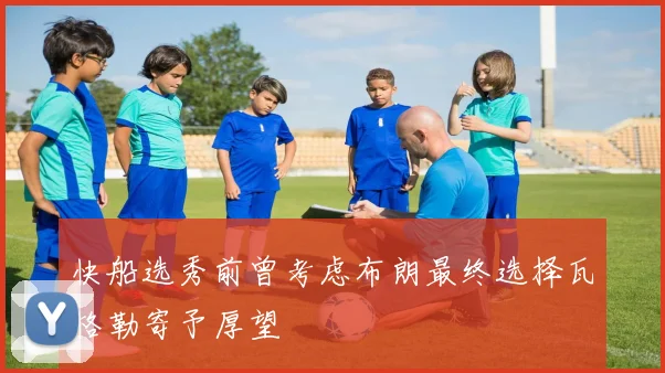 快船选秀前曾考虑布朗最终选择瓦格勒寄予厚望