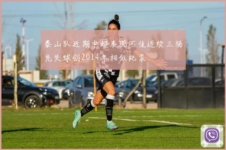 泰山队近期中超表现不佳连续三场先失球创2014年相似纪录