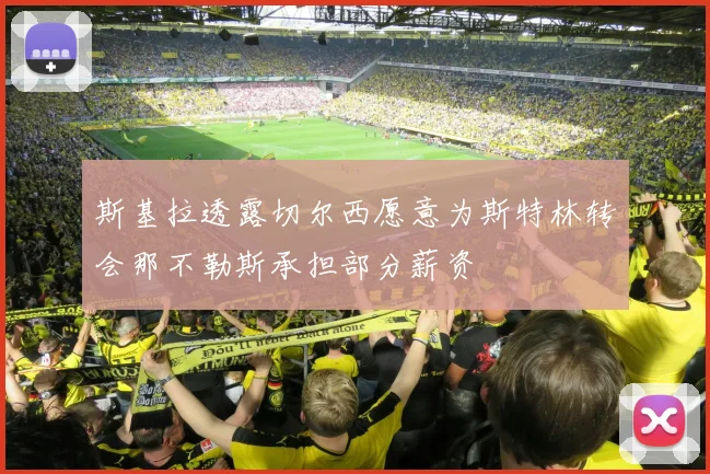 斯基拉透露切尔西愿意为斯特林转会那不勒斯承担部分薪资