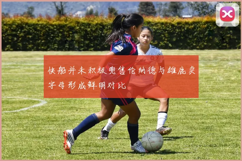 快船并未积极兜售伦纳德与雄鹿卖字母形成鲜明对比