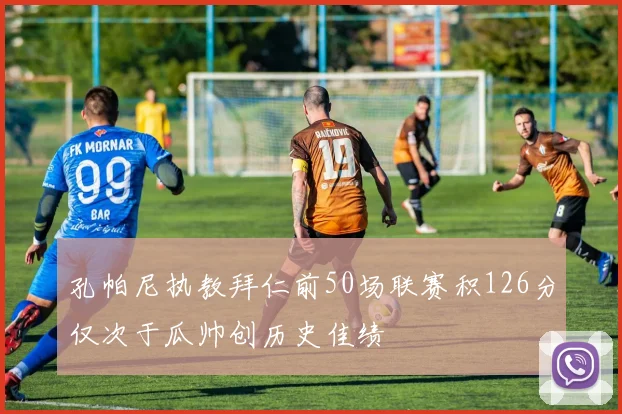 孔帕尼执教拜仁前50场联赛积126分仅次于瓜帅创历史佳绩
